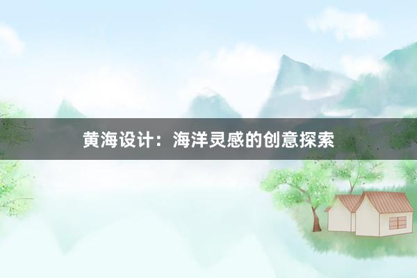 黄海设计：海洋灵感的创意探索