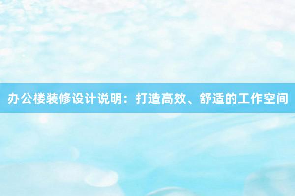 办公楼装修设计说明：打造高效、舒适的工作空间