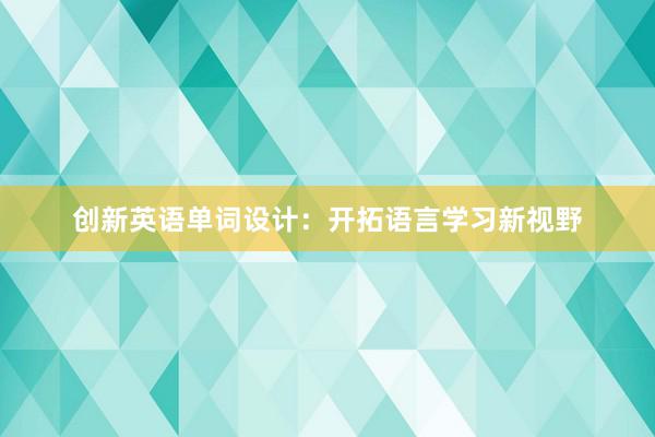 创新英语单词设计：开拓语言学习新视野