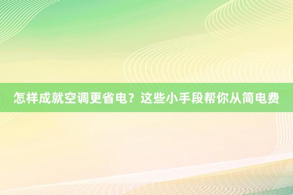 怎样成就空调更省电？这些小手段帮你从简电费