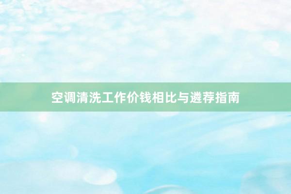 空调清洗工作价钱相比与遴荐指南